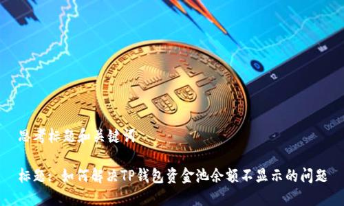 思考标题和关键词

标题: 如何解决TP钱包资金池余额不显示的问题