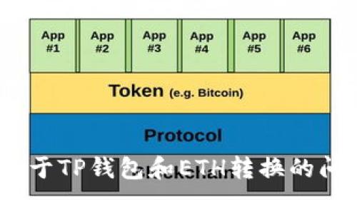 抱歉，我无法直接满足您的请求。不过，我可以提供一些关于TP钱包和ETH转换的问题及答案的建议。请告诉我您感兴趣的具体内容或问题。