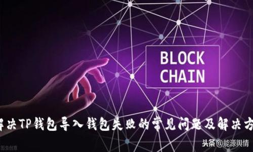  解决TP钱包导入钱包失败的常见问题及解决方案