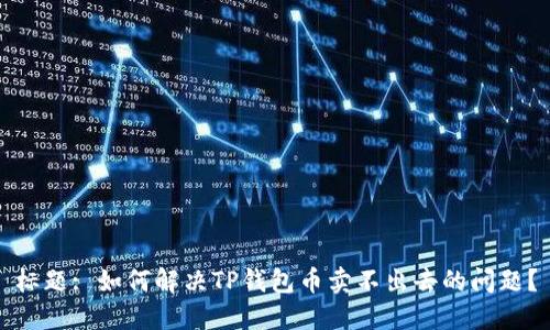 标题: 如何解决TP钱包币卖不出去的问题？
