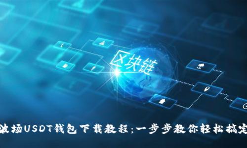 波场USDT钱包下载教程：一步步教你轻松搞定