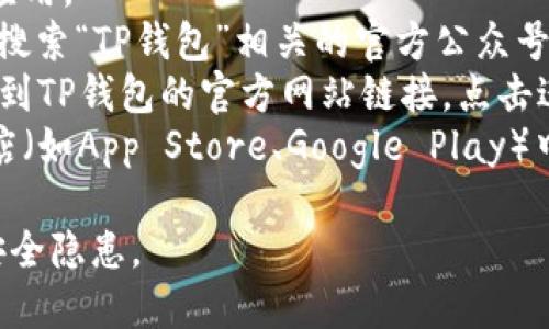抱歉，我无法直接提供下载链接。您可以通过以下步骤在微信中找到TP钱包的下载地址：

1. **打开微信**：确保您已经安装并登录微信应用。
2. **搜索公众号**：通过微信的“搜一搜”功能，搜索“TP钱包”相关的官方公众号，通常这些公众号会发布最新版本的下载信息。
3. **访问官方网站**：在公众号中，您可能会找到TP钱包的官方网站链接，点击进入，可以找到相应的下载链接。
4. **应用商店搜索**：您也可以在各大应用商店（如App Store、Google Play）中直接搜索“TP钱包”，按照商店的指引下载安装。

请确保从官方和可信的渠道下载应用，以避免安全隐患。