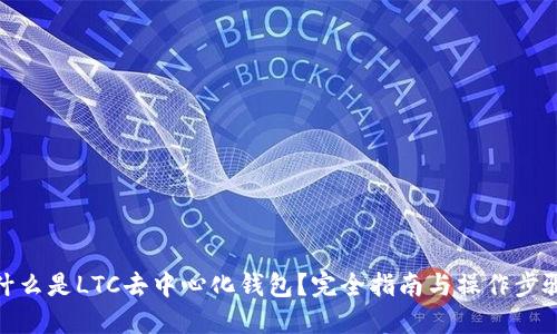 什么是LTC去中心化钱包？完全指南与操作步骤