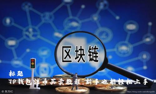 标题  
TP钱包法币买卖教程：新手也能轻松上手