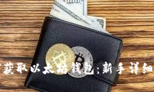 如何获取以太坊钱包：新手详细指南
