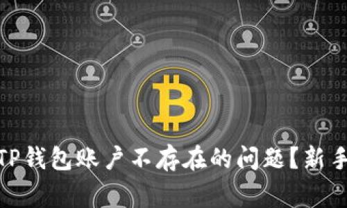 标题: 如何解决TP钱包账户不存在的问题？新手指南与常见问答