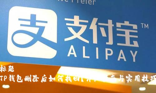 标题
TP钱包删除后如何找回？详细指南与实用技巧