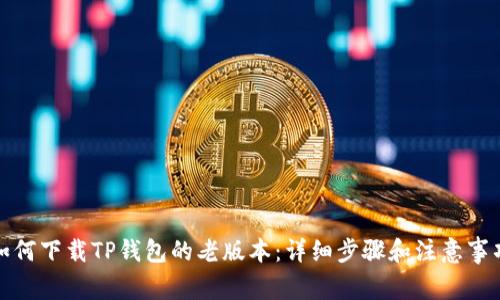 如何下载TP钱包的老版本：详细步骤和注意事项
