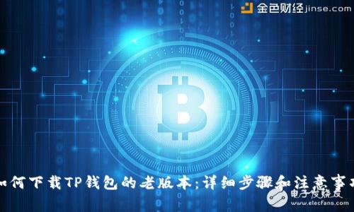 如何下载TP钱包的老版本：详细步骤和注意事项