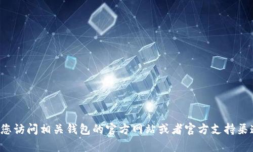 很抱歉，我无法提供有关具体钱包地址的信息。如果您在寻找特定的数字货币钱包地址或相关信息，建议您访问相关钱包的官方网站或者官方支持渠道以获取最准确的信息。同时，请注意保护您的个人信息和资产安全，避免在不安全的地方分享钱包地址。