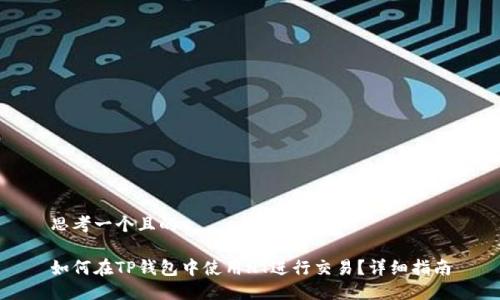 思考一个且的

如何在TP钱包中使用HT进行交易？详细指南