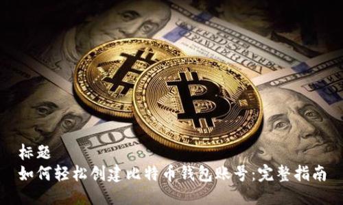 标题
如何轻松创建比特币钱包账号：完整指南