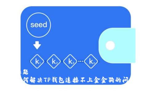 标题
如何解决TP钱包连接不上金金狗的问题？