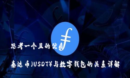 思考一个且的优质

泰达币（USDT）与数字钱包的关系详解