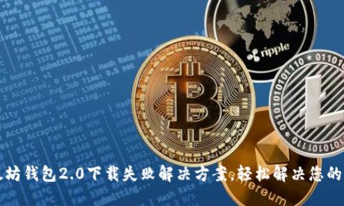 以太坊钱包2.0下载失败解决方案，轻松解决您的问题