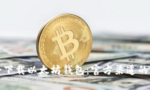 如何安全下载以太坊钱包：官方渠道的完整指南