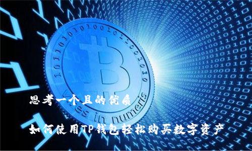 思考一个且的优质

如何使用TP钱包轻松购买数字资产