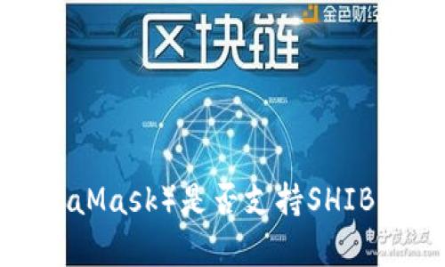 标题: 狐狸钱包（MetaMask）是否支持SHIB：全面解析与实用指南
