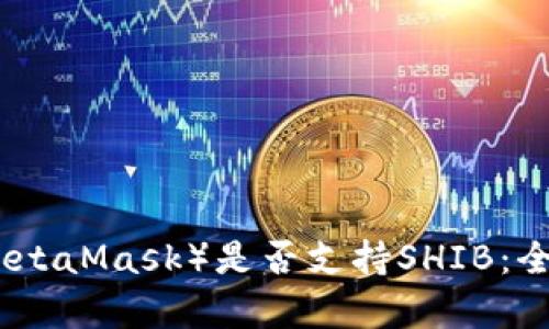 标题: 狐狸钱包（MetaMask）是否支持SHIB：全面解析与实用指南