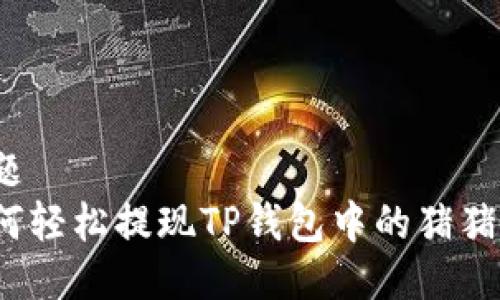 标题
如何轻松提现TP钱包中的猪猪币？