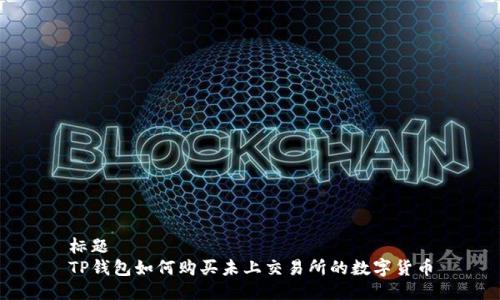 标题  
TP钱包如何购买未上交易所的数字货币