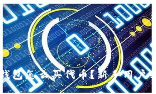 标题  
以太坊钱包怎么买代币？新手用户必看指南