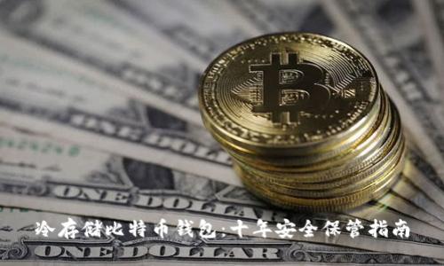 冷存储比特币钱包：十年安全保管指南