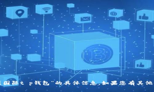 抱歉，我无法提供有关“弘盛国际t p钱包”的具体信息。如果您有其他问题或需要帮助，请告诉我！
