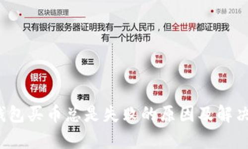 t p钱包买币总是失败的原因及解决方案