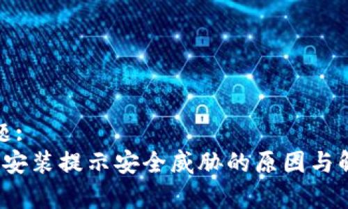 内容标题:
t p钱包安装提示安全威胁的原因与解决方案