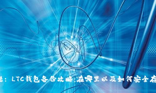 标题: LTC钱包备份攻略：在哪里以及如何安全存储？