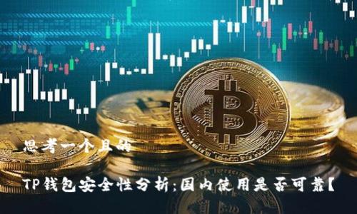 思考一个且的  

TP钱包安全性分析：国内使用是否可靠？