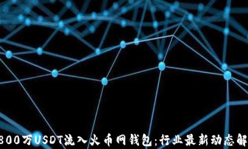 
8800万USDT流入火币网钱包：行业最新动态解析