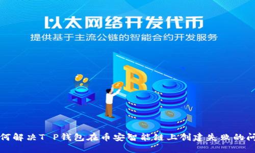 如何解决T P钱包在币安智能链上创建失败的问题