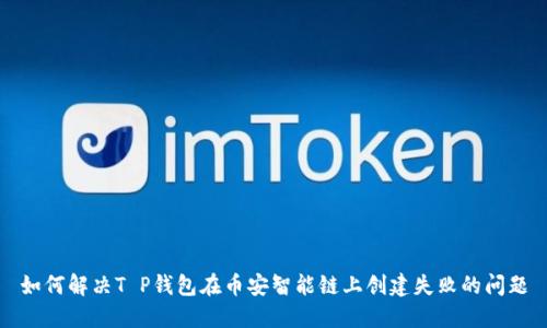 如何解决T P钱包在币安智能链上创建失败的问题