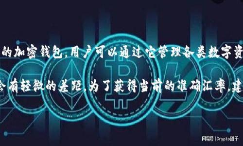 关于“t p钱包1u是多少钱”，TP钱包（TokenPocket）是一个广泛使用的加密钱包，用户可以通过它管理各类数字资产。至于“1u”可能指的是USDT（Tether），这是与美元挂钩的稳定币。

1 USDT 的价值始终与 1 美元非常接近，但是因为市场波动，可能会有轻微的差距。为了获得当前的准确汇率，建议你查看加密货币交易所或金融市场数据网站。

如果有其他具体问题或者想了解更详细的信息，请随时问我！