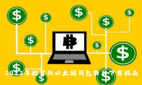 2023年推荐的以太坊钱包软件下载指南