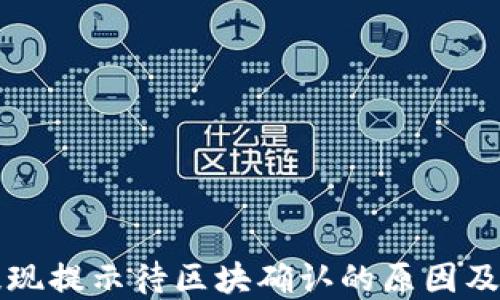 
TP钱包提现提示待区块确认的原因及解决方法