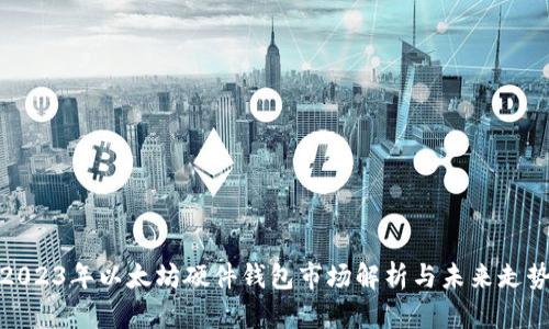 2023年以太坊硬件钱包市场解析与未来走势