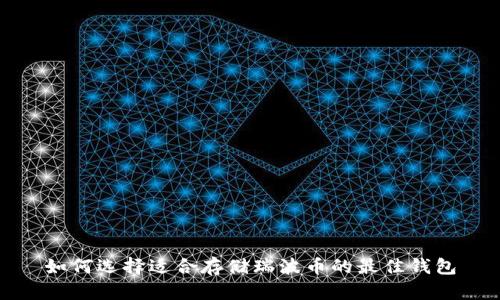 如何选择适合存储瑞波币的最佳钱包