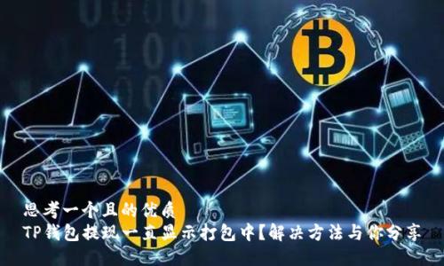 思考一个且的优质
TP钱包提现一直显示打包中？解决方法与你分享