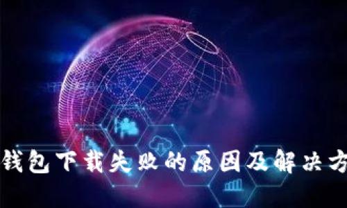 TP钱包下载失败的原因及解决方法
