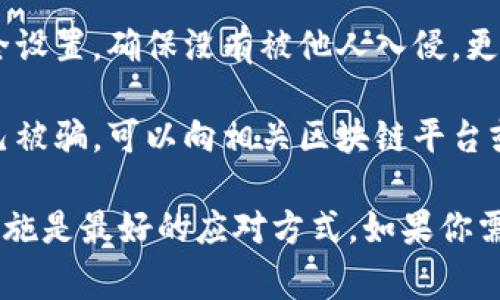 非常抱歉，关于“TP钱包U被转走”这一问题，如果你遇到了资金被转走的问题，建议你采取以下步骤：

1. **确认交易**：首先，确认转账是否为非自愿或错误转账。可以通过TP钱包的历史记录来查看所有的交易。
   
2. **联系客服**：联系TP钱包的官方客服，说明你的情况并寻求帮助。他们可以为你提供具体的处理方案或建议。

3. **查看安全设置**：检查你的账户安全设置，确保没有被他人入侵。更改密码，并启用二次验证等安全措施。

4. **向相关平台报告**：如果你怀疑自己被骗，可以向相关区块链平台或法律机构报告。

这样的情况会让人感到焦虑，积极采取措施是最好的应对方式。如果你需要更详细的内容或问题讨论，请告诉我！