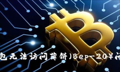 如何解决TP钱包无法访问薄饼（Bep-20）问题的终极指南