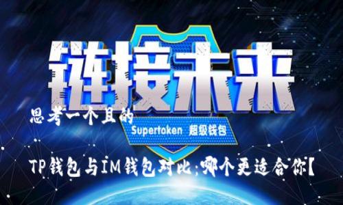 思考一个且的

TP钱包与IM钱包对比：哪个更适合你？