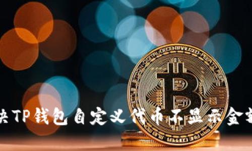 如何解决TP钱包自定义代币不显示金额的问题