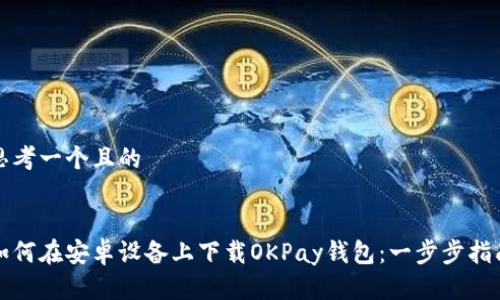 思考一个且的


如何在安卓设备上下载OKPay钱包：一步步指南