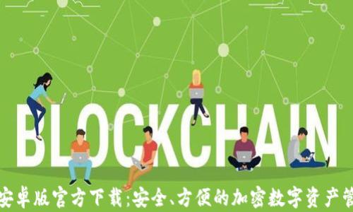 
TP钱包安卓版官方下载：安全、方便的加密数字资产管理工具