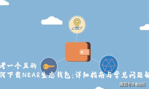 思考一个且的  
如何下载NEAR生态钱包：详细指南与常见问题解答