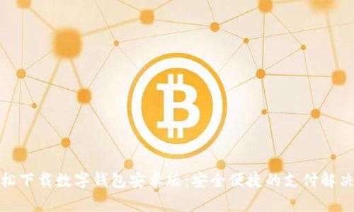 : 轻松下载数字钱包安卓版：安全便捷的支付解决方案